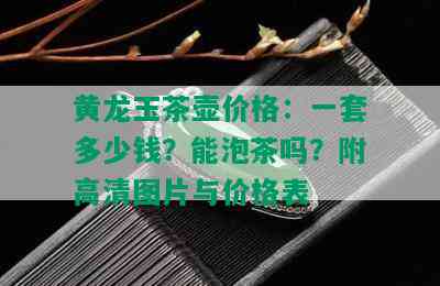 黄龙玉茶壶价格：一套多少钱？能泡茶吗？附高清图片与价格表