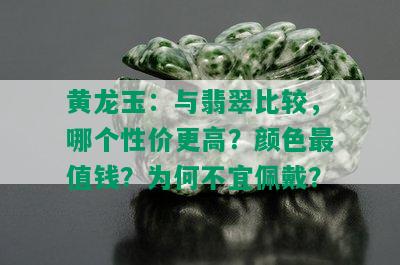 黄龙玉：与翡翠比较，哪个性价更高？颜色最值钱？为何不宜佩戴？