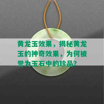 黄龙玉效果，揭秘黄龙玉的神奇效果，为何被誉为玉石中的珍品？