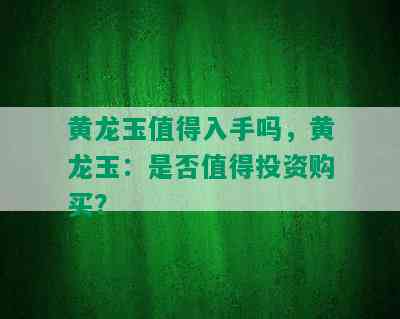 黄龙玉值得入手吗，黄龙玉：是否值得投资购买？