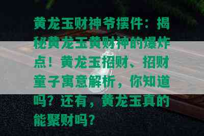 黄龙玉财神爷摆件：揭秘黄龙玉黄财神的爆炸点！黄龙玉招财、招财童子寓意解析，你知道吗？还有，黄龙玉真的能聚财吗？