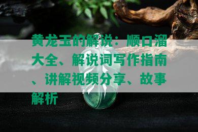 黄龙玉的解说：顺口溜大全、解说词写作指南、讲解视频分享、故事解析