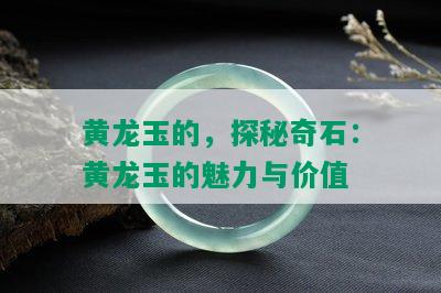 黄龙玉的，探秘奇石：黄龙玉的魅力与价值