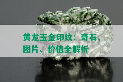 黄龙玉金印纹：奇石、图片、价值全解析