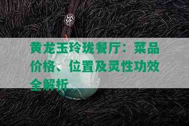 黄龙玉玲珑餐厅：菜品价格、位置及灵性功效全解析