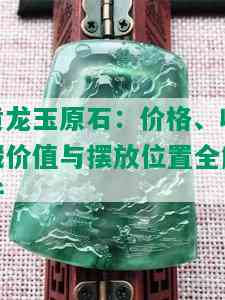 黄龙玉原石：价格、收藏价值与摆放位置全解析