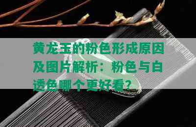 黄龙玉的粉色形成原因及图片解析：粉色与白透色哪个更好看？