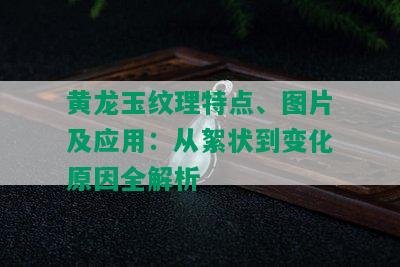 黄龙玉纹理特点、图片及应用：从絮状到变化原因全解析