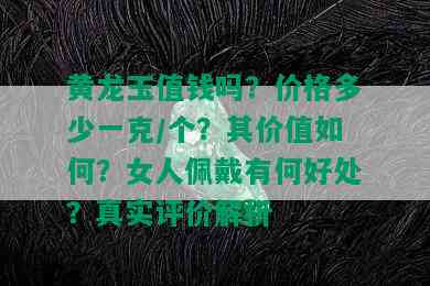 黄龙玉值钱吗？价格多少一克/个？其价值如何？女人佩戴有何好处？真实评价解析