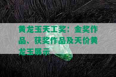 黄龙玉天工奖：金奖作品、获奖作品及天价黄龙玉展示