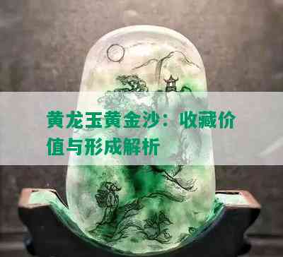 黄龙玉黄金沙：收藏价值与形成解析