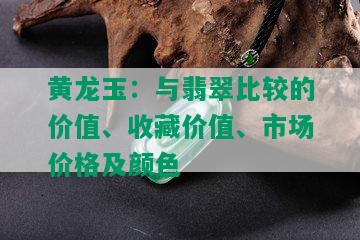 黄龙玉：与翡翠比较的价值、收藏价值、市场价格及颜色