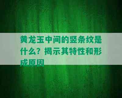 黄龙玉中间的竖条纹是什么？揭示其特性和形成原因