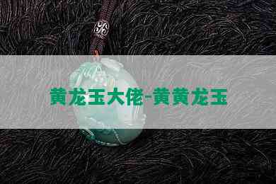 黄龙玉大佬-黄黄龙玉