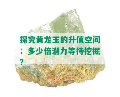 探究黄龙玉的升值空间：多少倍潜力等待挖掘?