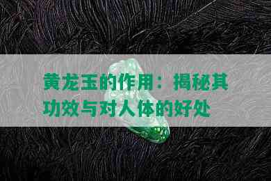 黄龙玉的作用：揭秘其功效与对人体的好处