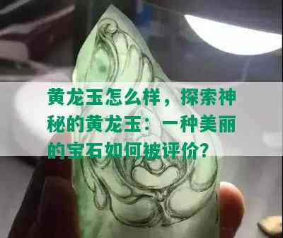 黄龙玉怎么样，探索神秘的黄龙玉：一种美丽的宝石如何被评价？