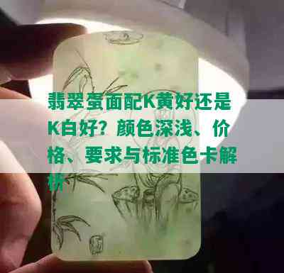 翡翠蛋面配K黄好还是K白好？颜色深浅、价格、要求与标准色卡解析