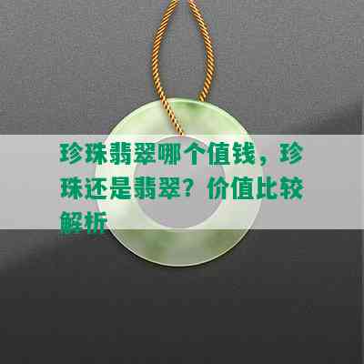 珍珠翡翠哪个值钱，珍珠还是翡翠？价值比较解析