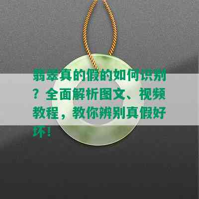 翡翠真的假的如何识别？全面解析图文、视频教程，教你辨别真假好坏！