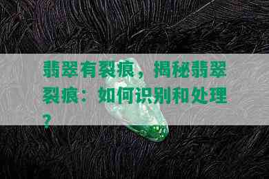 翡翠有裂痕，揭秘翡翠裂痕：如何识别和处理？