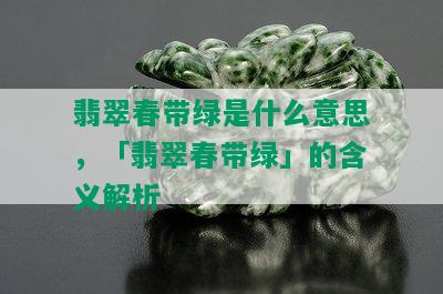 翡翠春带绿是什么意思，「翡翠春带绿」的含义解析