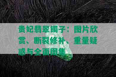 贵妃翡翠镯子：图片欣赏、断裂修补、重量疑惑与全面图集