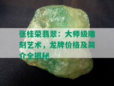 张桂荣翡翠：大师级雕刻艺术，龙牌价格及简介全揭秘