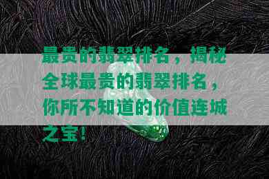 最贵的翡翠排名，揭秘全球最贵的翡翠排名，你所不知道的价值连城之宝！