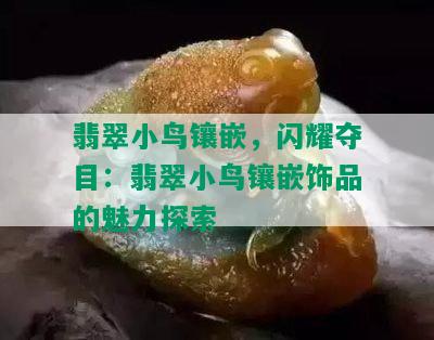 翡翠小鸟镶嵌，闪耀夺目：翡翠小鸟镶嵌饰品的魅力探索