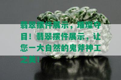 翡翠摆件展示，璀璨夺目！翡翠摆件展示，让您一大自然的鬼斧神工之美！