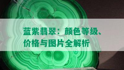 蓝紫翡翠：颜色等级、价格与图片全解析