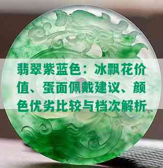 翡翠紫蓝色：冰飘花价值、蛋面佩戴建议、颜色优劣比较与档次解析