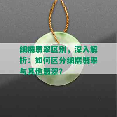 细糯翡翠区别，深入解析：如何区分细糯翡翠与其他翡翠？