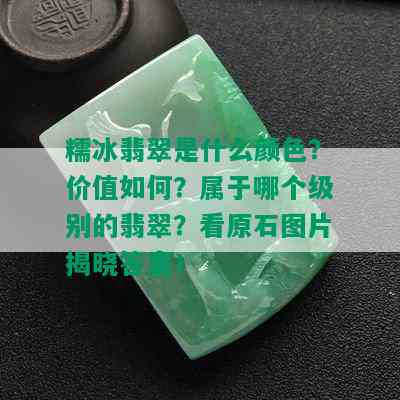 糯冰翡翠是什么颜色？价值如何？属于哪个级别的翡翠？看原石图片揭晓答案！