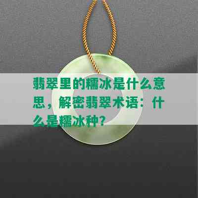 翡翠里的糯冰是什么意思，解密翡翠术语：什么是糯冰种？