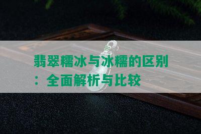 翡翠糯冰与冰糯的区别：全面解析与比较