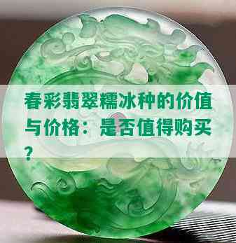 春彩翡翠糯冰种的价值与价格：是否值得购买？