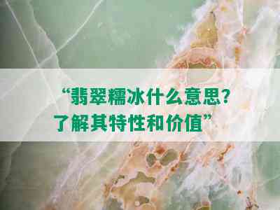 “翡翠糯冰什么意思？了解其特性和价值”