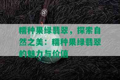 糯种果绿翡翠，探索自然之美：糯种果绿翡翠的魅力与价值