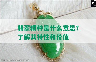 翡翠糯种是什么意思？了解其特性和价值