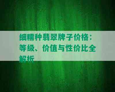 细糯种翡翠牌子价格：等级、价值与性价比全解析