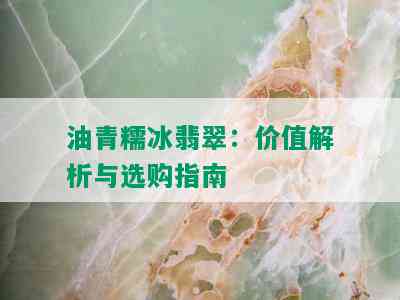 油青糯冰翡翠：价值解析与选购指南