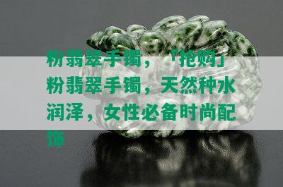 粉翡翠手镯，「抢购」粉翡翠手镯，天然种水润泽，女性必备时尚配饰