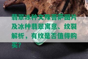 翡翠冰种文殊菩萨图片及冰种翡翠寓意、纹裂解析，有纹是否值得购买？