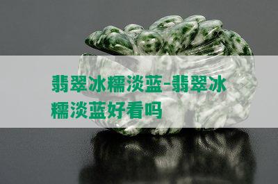 翡翠冰糯淡蓝-翡翠冰糯淡蓝好看吗