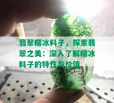 翡翠糯冰料子，探索翡翠之美：深入了解糯冰料子的特性与价值