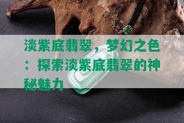 淡紫底翡翠，梦幻之色：探索淡紫底翡翠的神秘魅力