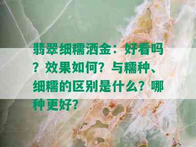 翡翠细糯洒金：好看吗？效果如何？与糯种、细糯的区别是什么？哪种更好？