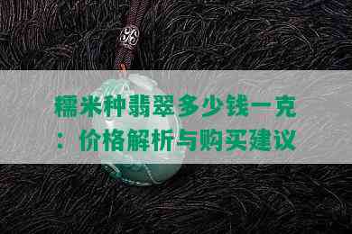 糯米种翡翠多少钱一克：价格解析与购买建议